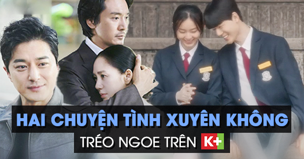 Hai chuyện tình xuyên không khiến dân tình “khóc hết nước mắt” trên K+