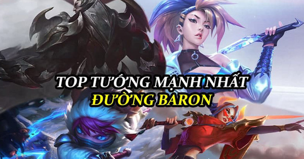 Tốc Chiến: Top tướng đường Baron mạnh nhất hiện nay, muốn win phải pick ngay lập tức!