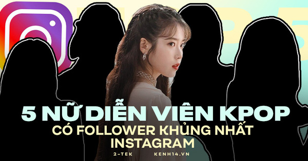 Top 5 nữ diễn viên có lượng follower khủng nhất Kpop: IU chỉ đứng thứ 2, bất ngờ với vị trí của một thành viên BLACKPINK