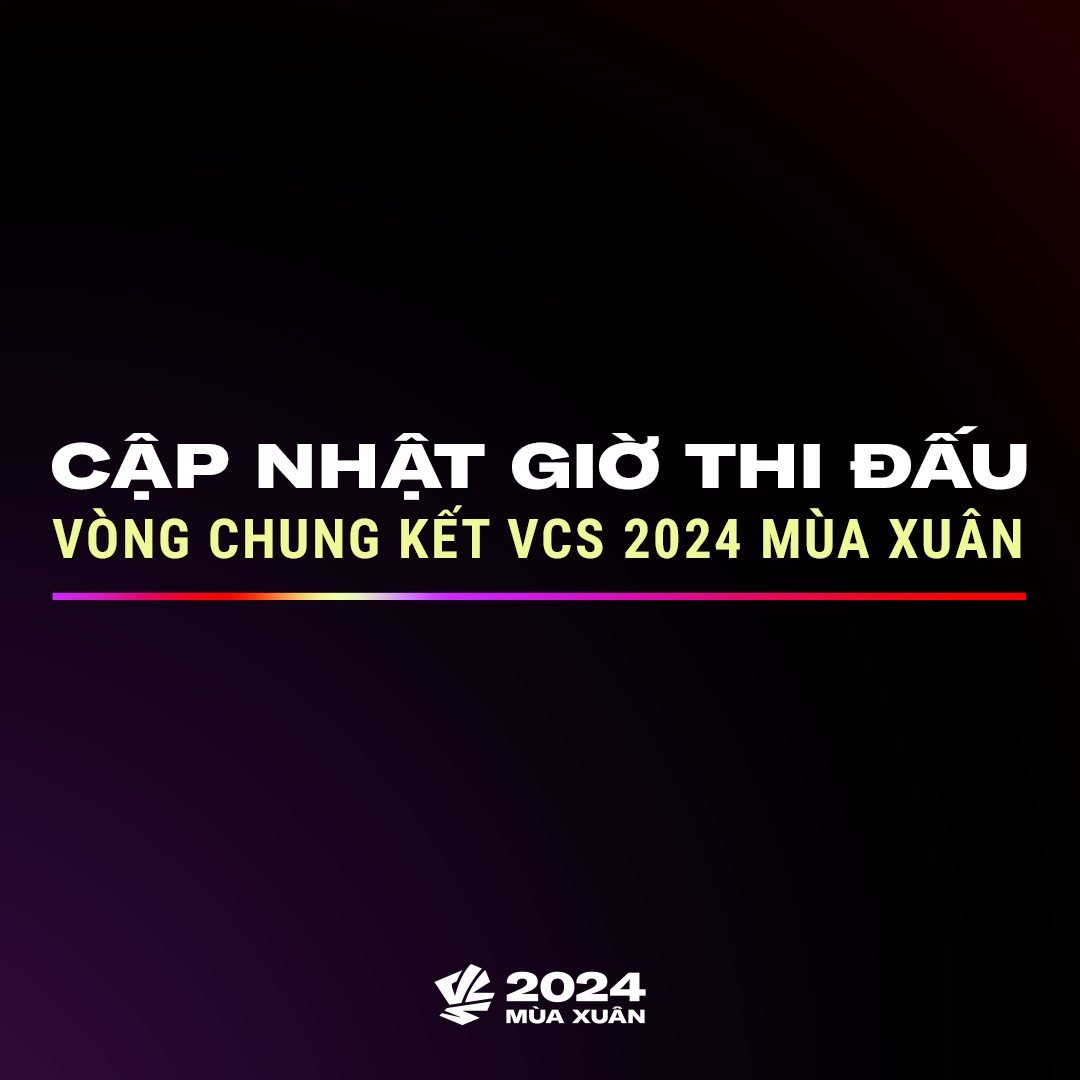 Vòng Chung kết VCS 2024 Mùa Xuân Cập Nhật Giờ Thi Đấu Mới Tránh Giờ Cao Điểm