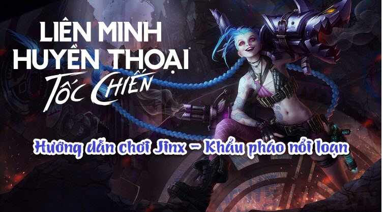 Liên Minh: Tốc Chiến - Hướng dẫn chi tiết cách chơi Jinx - Khẩu Pháo Nổi Loạn