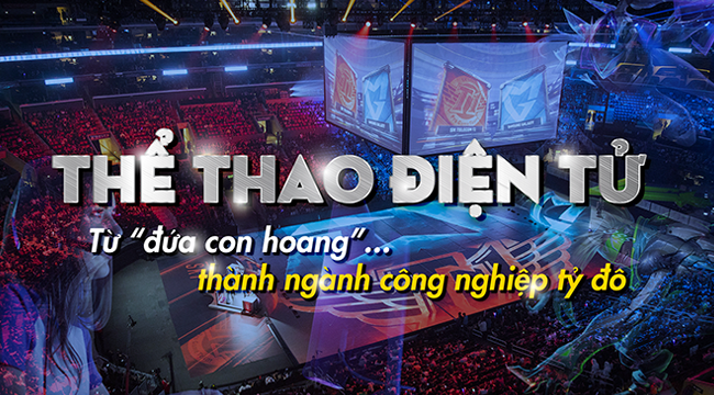 Thể Thao Điện Tử – Từ “đứa con hoang” thành ngành công nghiệp tỷ đô