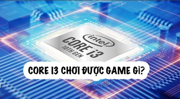 Core I3 chơi được game gì? Top 5 tựa game dành cho máy cấu hình Core i3