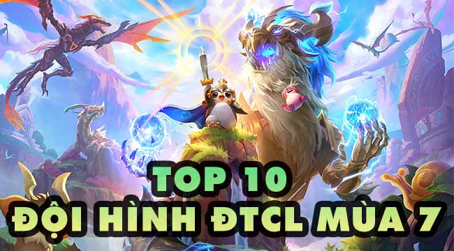 Top 10 đội hình mạnh nhất, dễ leo rank trong ĐTCL mùa 7