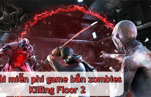 Phát tặng miễn phí game bom tấn Killing Floor 2