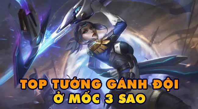 TOP 9 vị tướng dưới 5 vàng có sức mạnh vô địch đến bất lực khi lên 3 sao