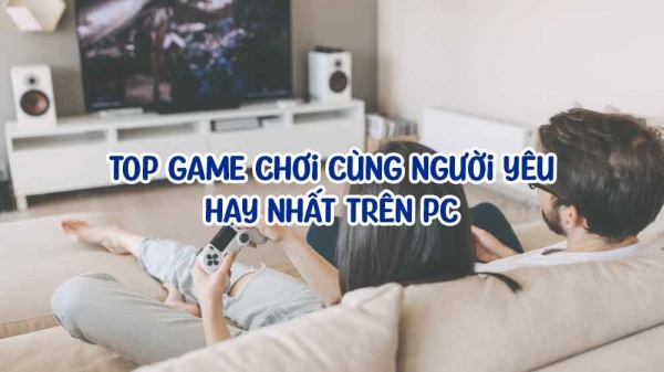 Top game chơi cùng người yêu hay nhất trên PC - Chơi là 