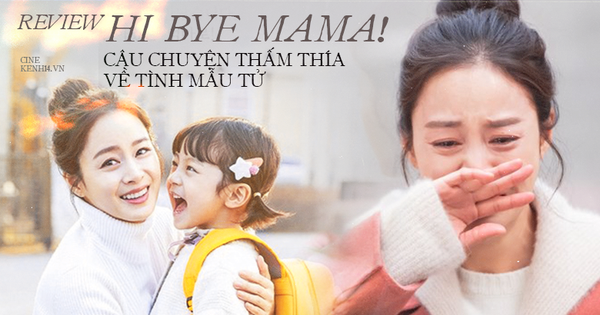 Xem Hi Bye, Mama! của Kim Tae Hee mới thấm thía 