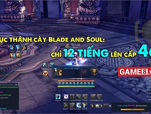 Bái phục thánh cày Blade and Soul: Chỉ với 12 tiếng đã lên cấp 46