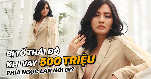 Phía Ngọc Lan chính thức lên tiếng sau ồn ào bị tố chiêu trò, tỏ thái độ khi được cho vay 500 triệu