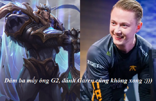 LMHT: Thấy kình địch G2 Esports cầm Garen quá dở, Fnatic mang con bài này ra và chiến thắng vang dội