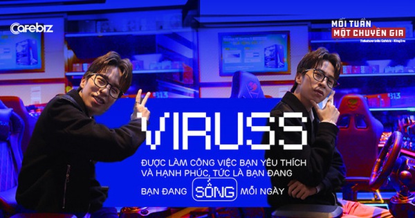 ViruSs Đặng Tiến Hoàng: Được làm công việc bạn yêu thích và hạnh phúc, tức là bạn đang SỐNG mỗi ngày