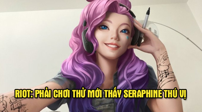 Riot đáp trả việc Seraphine bị chê: “Phải chơi thử rồi mới nhận xét được”