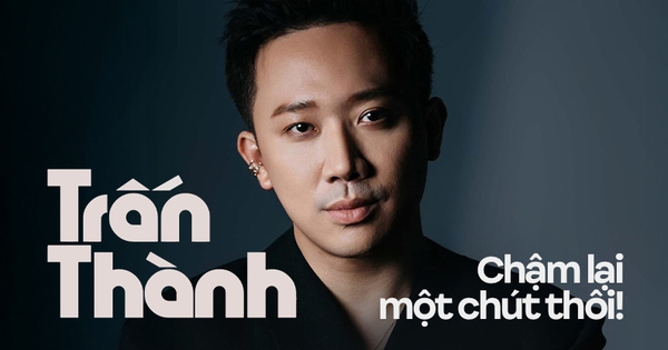 Trấn Thành, chậm lại một chút thôi!