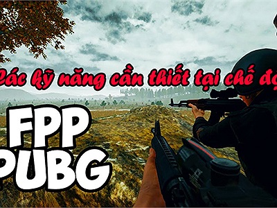 PUBG: Những kỹ năng cần thiết khi chơi chế độ FPP