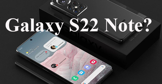 Sốc: Galaxy S22 Ultra sẽ đổi tên thành Galaxy S22… Note?