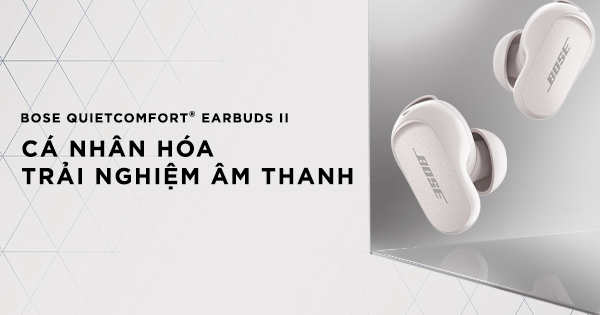 Bose QuietComfort® Earbuds II - tân binh mới trong hệ sinh thái âm thanh chất lượng của Bose