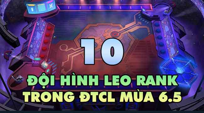 Top 10 đội hình mạnh nhất để leo rank ĐTCL giữa mùa 6.5