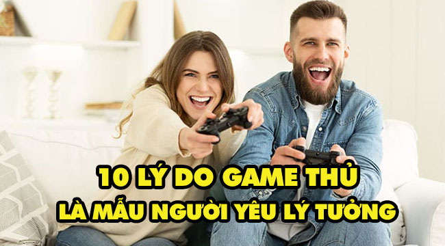 TOP 10 lý do game thủ là mẫu người yêu lý tưởng mà ai cũng tìm kiếm