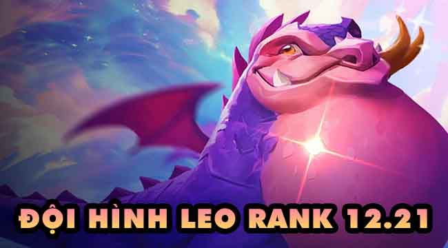 Đấu Trường Chân Lý 7.5: Top đội hình leo rank hiệu quả trong 12.21