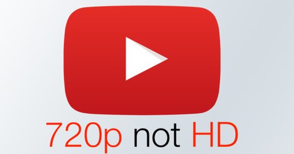 YouTube thay đổi định nghĩa độ phân giải video: 720p không phải HD, 1080p trở lên mới là HD