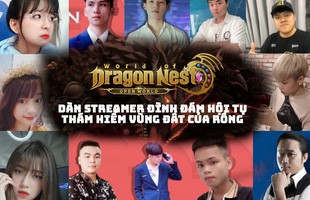 Dàn streamer hot hòn họt đổ bộ World of Dragon Nest khiến dân tình phát cuồng