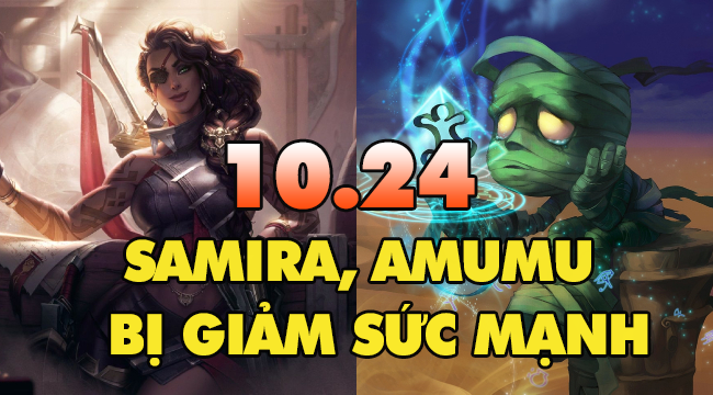 LMHT: Samira tiếp tục bị nerf, Amumu “dính chưởng” trong bản 10.24