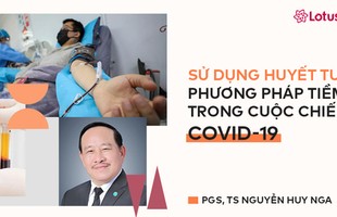 Sử dụng huyết tương: Phương pháp tiềm năng trong cuộc chiến chống Covid-19