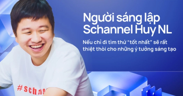 Người sáng lập Schannel Huy NL: Nếu chỉ đi tìm thứ “tốt nhất” sẽ rất thiệt thòi cho những ý tưởng sáng tạo