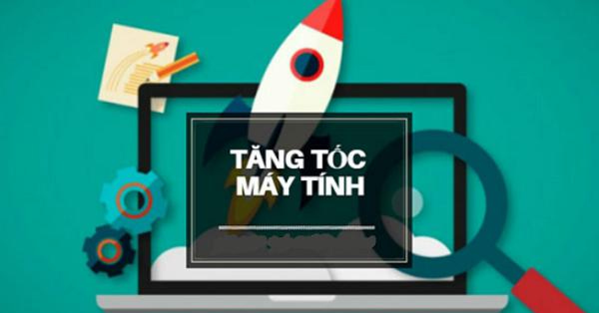 Mẹo tăng tốc máy tính nhanh chóng mà cực kỳ dễ dàng