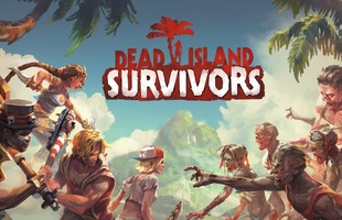 Dead Island: Survival - Game mobile đang được game thủ Việt yêu thích