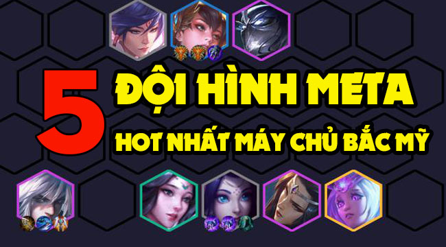 Đấu Trường Chân Lý: Top 5 đội hình meta hot nhất máy chủ Bắc Mỹ