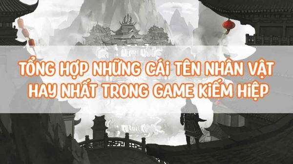 Tổng hợp những cái tên nhân vật hay nhất trong Game Kiếm Hiệp