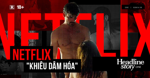 “Thả cửa” loạt nội dung 18+ vô nghĩa gây sốc, Netflix đang khiêu dâm hóa để câu view?