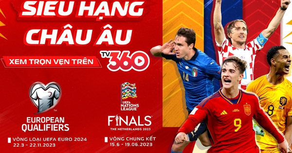 Thưởng thức các trận đấu đỉnh cao của Vòng loại UEFA Euro 2024 và Vòng chung kết Nations League 2023 trên TV360