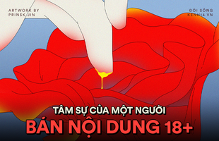 Tâm sự của thanh niên bán nội dung 18+: Làm việc 80 tiếng/ tuần, biết sợ biết sai nhưng rút hả, từ từ đã...