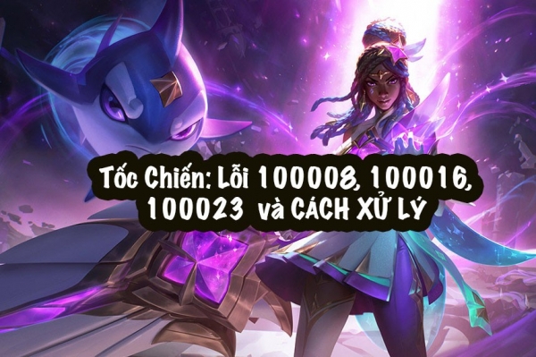 Lỗi Tốc Chiến 100006, 100018, 100023 là gì và cách khắc phục