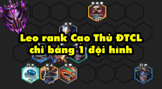 Đấu Trường Chân Lý: Hướng dẫn leo rank Cao Thủ chỉ bằng 1 đội hình duy nhất