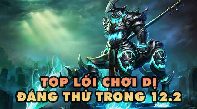 LMHT: Top 7 lối chơi dị mà hiệu quả trong bản 12.2