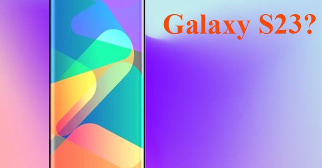 Galaxy S22 chưa lên kệ, Galaxy S23 đã lộ thông tin