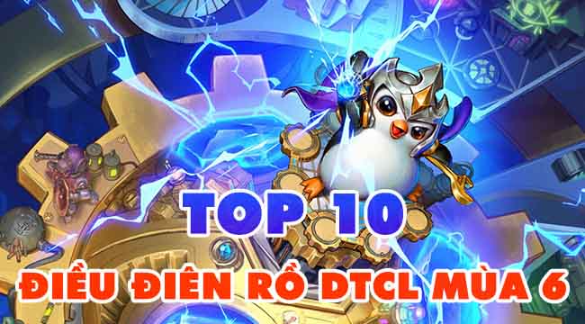 Top 10 điều điên rồ nhất đang chờ bạn trong ĐTCL mùa 6