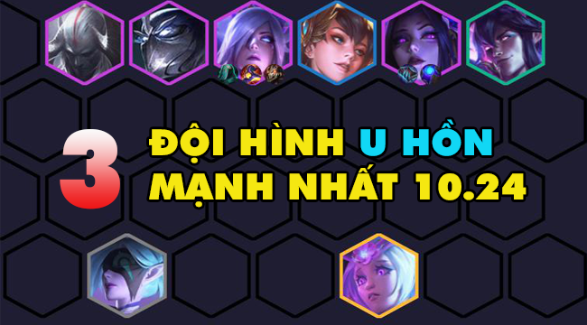 DTCL mùa 4: Top đội hình U Hồn đáng dùng nhất 10.24