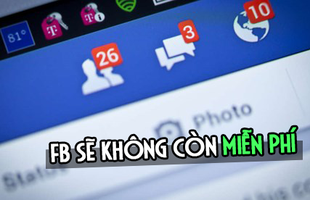 Facebook, mạng xã hội lớn nhất hành tinh ngầm tuyên bố 'sẽ không còn miễn phí'