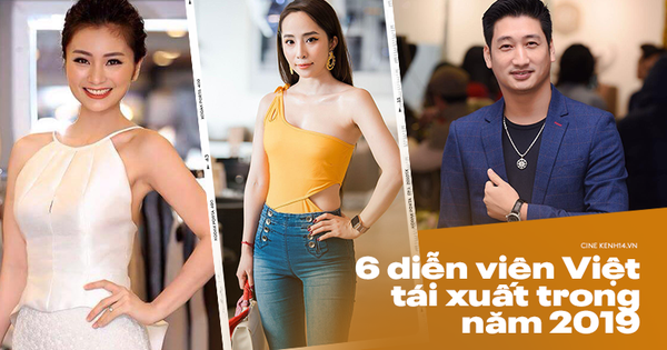 6 diễn viên đồng loạt tái xuất trong năm 2019: Nức tiếng nhất vẫn phải kể đến Nhã tiểu tam và Thái 