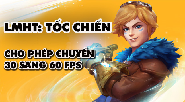 LMHT: Tốc Chiến cho phép chuyển đổi giữa 30 và 60 FPS, hỗ trợ máy cấu hình yếu