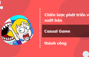 Chiến lược phát triển và ra mắt Casual Game thành công - bài toán không phải ai cũng biết