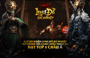 Giải mã thành công chấn động của Long Đồ Bá Nghiệp, quả xứng danh game chiến thuật Top 1 Châu Á