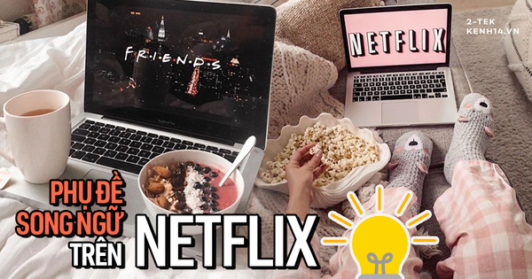 Cách bật phụ đề song ngữ siêu đỉnh trên Netflix, vừa xem film vừa học 