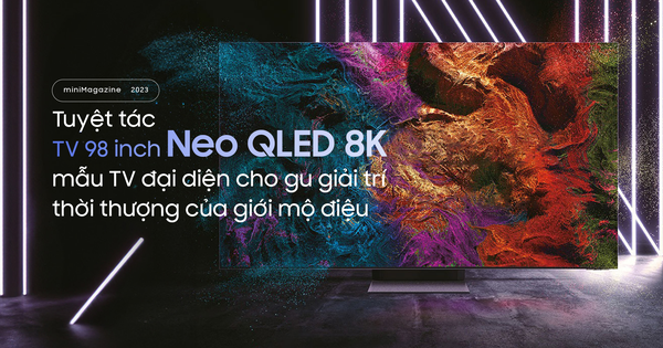 Tuyệt tác TV 98 inch Neo QLED 8K: mẫu TV đại diện cho gu giải trí thời thượng của giới mộ điệu