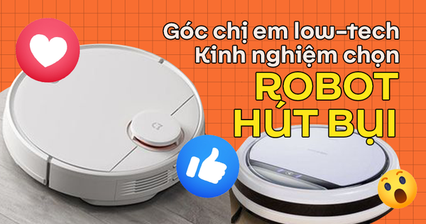 Góc chị em low-tech: Kinh nghiệm chọn robot hút bụi lau nhà siêu đỉnh, siêu thông minh